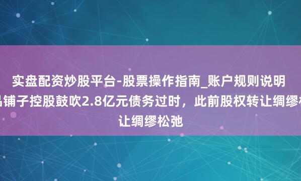实盘配资炒股平台-股票操作指南_账户规则说明 良品铺子控股鼓吹2.8亿元债务过时，此前股权转让绸缪松弛