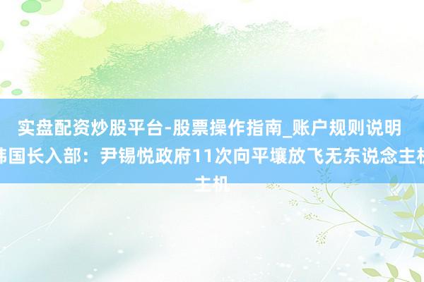 实盘配资炒股平台-股票操作指南_账户规则说明 韩国长入部：尹锡悦政府11次向平壤放飞无东说念主机