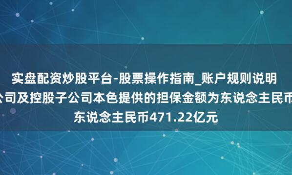 实盘配资炒股平台-股票操作指南_账户规则说明 中信建投：公司及控股子公司本色提供的担保金额为东说念主民币471.22亿元