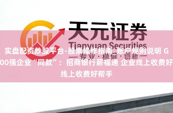 实盘配资炒股平台-股票操作指南_账户规则说明 Get 500强企业“同款”：招商银行薪福通 企业线上收费好帮手