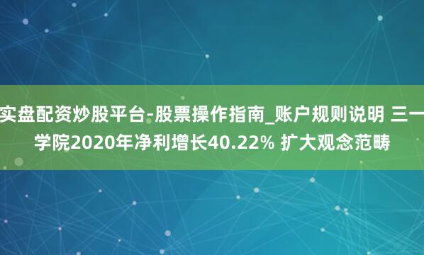 实盘配资炒股平台-股票操作指南_账户规则说明 三一学院2020年净利增长40.22% 扩大观念范畴