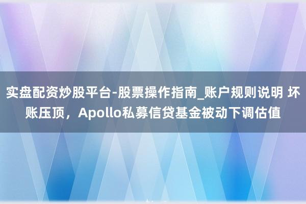 实盘配资炒股平台-股票操作指南_账户规则说明 坏账压顶，Apollo私募信贷基金被动下调估值
