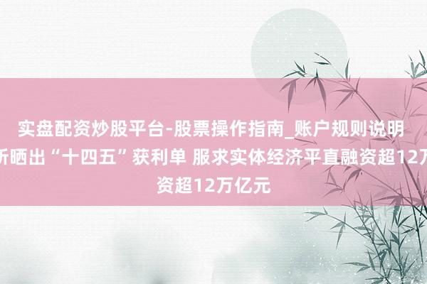 实盘配资炒股平台-股票操作指南_账户规则说明 深交所晒出“十四五”获利单 服求实体经济平直融资超12万亿元