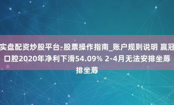 实盘配资炒股平台-股票操作指南_账户规则说明 赢冠口腔2020年净利下滑54.09% 2-4月无法安排坐蓐