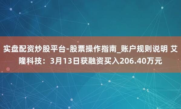 实盘配资炒股平台-股票操作指南_账户规则说明 艾隆科技：3月13日获融资买入206.40万元