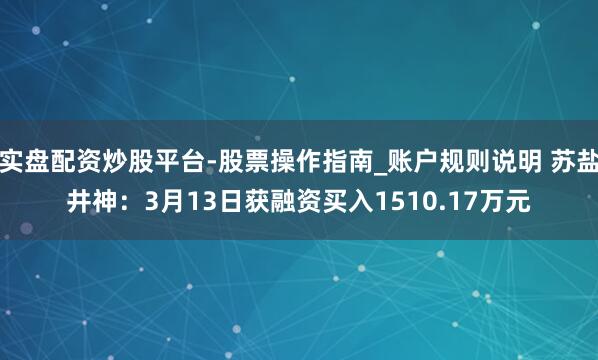 实盘配资炒股平台-股票操作指南_账户规则说明 苏盐井神：3月13日获融资买入1510.17万元