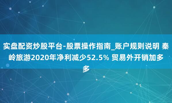 实盘配资炒股平台-股票操作指南_账户规则说明 秦岭旅游2020年净利减少52.5% 贸易外开销加多