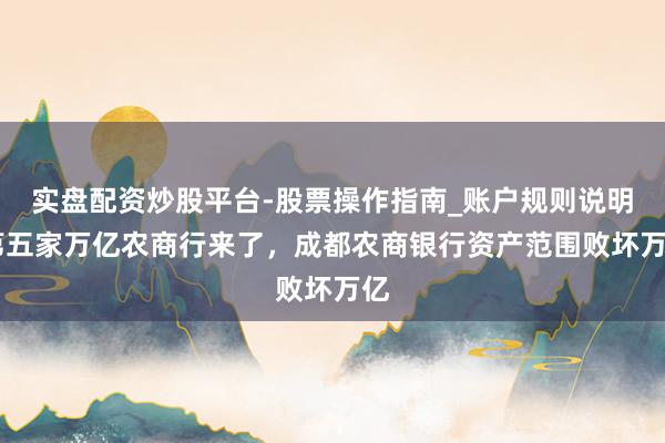 实盘配资炒股平台-股票操作指南_账户规则说明 第五家万亿农商行来了，成都农商银行资产范围败坏万亿