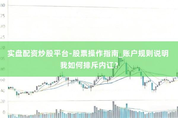 实盘配资炒股平台-股票操作指南_账户规则说明 我如何排斥内讧？