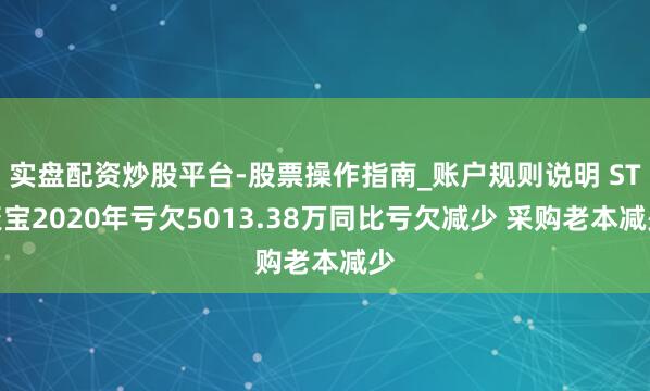 实盘配资炒股平台-股票操作指南_账户规则说明 ST聚宝2020年亏欠5013.38万同比亏欠减少 采购老本减少